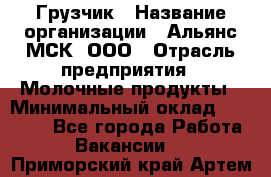 Грузчик › Название организации ­ Альянс-МСК, ООО › Отрасль предприятия ­ Молочные продукты › Минимальный оклад ­ 30 000 - Все города Работа » Вакансии   . Приморский край,Артем г.